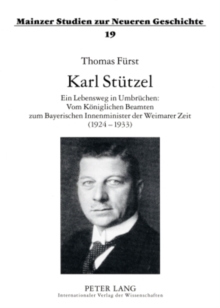 Karl Stuetzel : Ein Lebensweg in Umbruechen: Vom Koeniglichen Beamten Zum Bayerischen Innenminister Der Weimarer Zeit (1924-1933)
