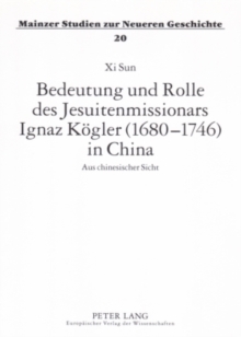 Bedeutung Und Rolle Des Jesuitenmissionars Ignaz Koegler (1680-1746) in China : Aus Chinesischer Sicht