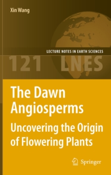 The Dawn Angiosperms : Uncovering the Origin of Flowering Plants