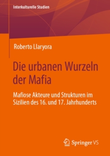 Die urbanen Wurzeln der Mafia : Mafiose Akteure und Strukturen im Sizilien des 16. und 17. Jahrhunderts