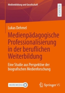 Medienpadagogische Professionalisierung in der beruflichen Weiterbildung : Eine Studie aus Perspektive der biografischen Medienforschung