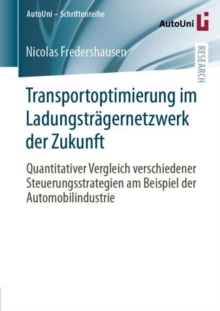 Transportoptimierung im Ladungstragernetzwerk der Zukunft : Quantitativer Vergleich verschiedener Steuerungsstrategien am Beispiel der Automobilindustrie