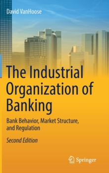 The Industrial Organization of Banking : Bank Behavior, Market Structure, and Regulation, Hardback Book The Industrial Organization of Banking : Bank Behavior, Market Structure, and Regulation, Hardback Book