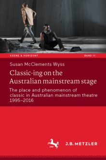 Classic-ing on the Australian mainstream stage : The place and phenomenon of classic in Australian mainstream theatre 1995-2016