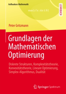 Grundlagen der Mathematischen Optimierung : Diskrete Strukturen, Komplexitatstheorie, Konvexitatstheorie, Lineare Optimierung, Simplex-Algorithmus, Dualitat