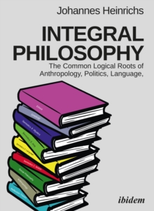 Integral Philosophy : The Common Logical Roots of Anthropology, Politics, Language, and Spirituality, Paperback / softback Book Integral Philosophy : The Common Logical Roots of Anthropology, Politics, Language, and Spirituality, Paperback / softback Book