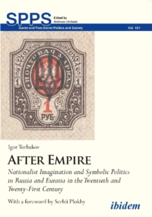 After Empire - Nationalist Imagination and Symbolic Politics in Russia and Eurasia in the Twentieth and Twenty-First Century