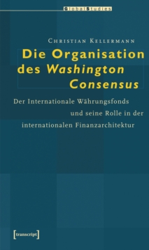 Die Organisation des Washington Consensus : Der Internationale Wahrungsfonds und seine Rolle in der internationalen Finanzarchitektur