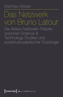 Das Netzwerk von Bruno Latour : Die Akteur-Netzwerk-Theorie zwischen Science & Technology Studies und poststrukturalistischer Soziologie