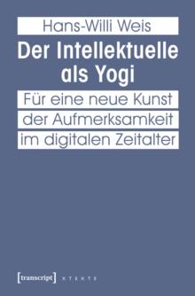 Der Intellektuelle als Yogi : Fur eine neue Kunst der Aufmerksamkeit im digitalen Zeitalter