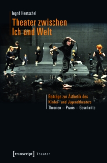 Theater zwischen Ich und Welt : Beitrage zur Asthetik des Kinder- und Jugendtheaters. Theorien - Praxis - Geschichte