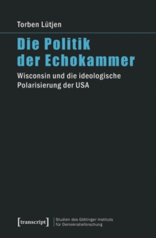 Die Politik der Echokammer : Wisconsin und die ideologische Polarisierung der USA