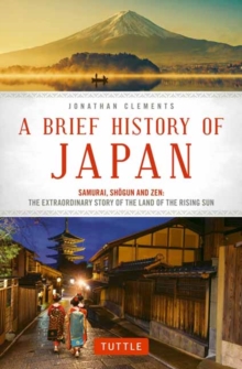 A Brief History of Japan : Samurai, Shogun and Zen: The Extraordinary Story of the Land of the Rising Sun