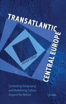 Transatlantic Central Europe : Contesting Geography and Redefining Culture Beyond the Nation, Hardback Book Transatlantic Central Europe : Contesting Geography and Redefining Culture Beyond the Nation, Hardback Book