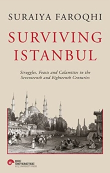 Surviving Istanbul : Struggles, Feasts and Calamities in the Seventeenth and Eighteenth Centuries Volume 2