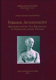 Forging Authenticity : Giovanni Bastianini and the Neo-Renaissance in Nineteenth-Century Florence, Hardback Book Forging Authenticity : Giovanni Bastianini and the Neo-Renaissance in Nineteenth-Century Florence, Hardback Book