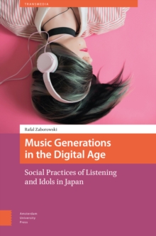 Music Generations in the Digital Age : Social Practices of Listening and Idols in Japan