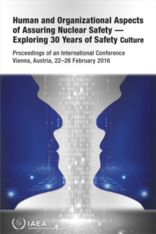 Human and Organizational Aspects of Assuring Nuclear Safety - Exploring 30 Years of Safety Culture : Proceedings of an International Conference Held in Vienna, Austria, 22-26 February 2016