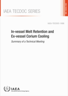 In-vessel Melt Retention and Ex-vessel Corium Cooling : Summary of a Technical Meeting, Paperback / softback Book In-vessel Melt Retention and Ex-vessel Corium Cooling : Summary of a Technical Meeting, Paperback / softback Book