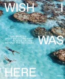Wish I Was Here : The World's Most Extraordinary Places on and Beyond the Seashore, Hardback Book Wish I Was Here : The World's Most Extraordinary Places on and Beyond the Seashore, Hardback Book