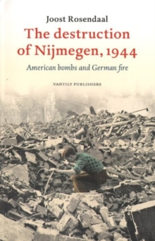 The Destruction of Nijmegen, 1944 : American Bombs and German Fire, Paperback / softback Book The Destruction of Nijmegen, 1944 : American Bombs and German Fire, Paperback / softback Book
