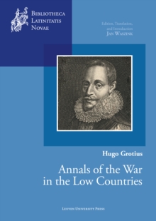 Hugo Grotius, Annals of the War in the Low Countries : Edition, Translation, and Introduction