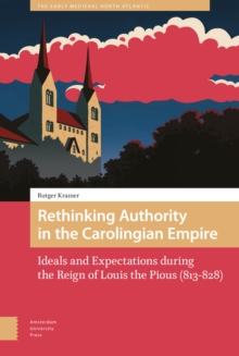 Rethinking Authority in the Carolingian Empire : Ideals and Expectations during the Reign of Louis the Pious (813-828)