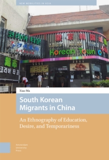 South Korean Migrants in China : An Ethnography of Education, Desire, and Temporariness