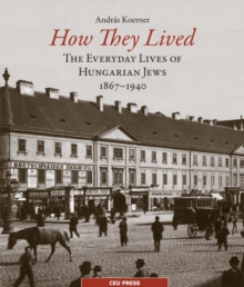 How They Lived : The Everyday Lives of Hungarian Jews, 1867-1940, Paperback / softback Book How They Lived : The Everyday Lives of Hungarian Jews, 1867-1940, Paperback / softback Book