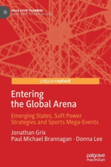 Entering the Global Arena : Emerging States, Soft Power Strategies and Sports Mega-Events