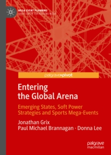 Entering the Global Arena : Emerging States, Soft Power Strategies and Sports Mega-Events