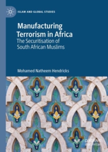 Manufacturing Terrorism in Africa : The Securitisation of South African Muslims