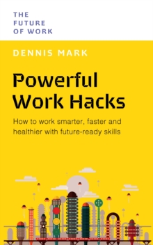 Powerful Work Hacks : How to Work Smarter, Faster and Healthier with Future-Ready Skills
