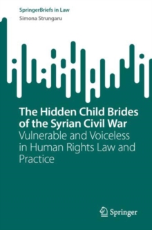 The Hidden Child Brides of the Syrian Civil War : Vulnerable and Voiceless in Human Rights Law and Practice