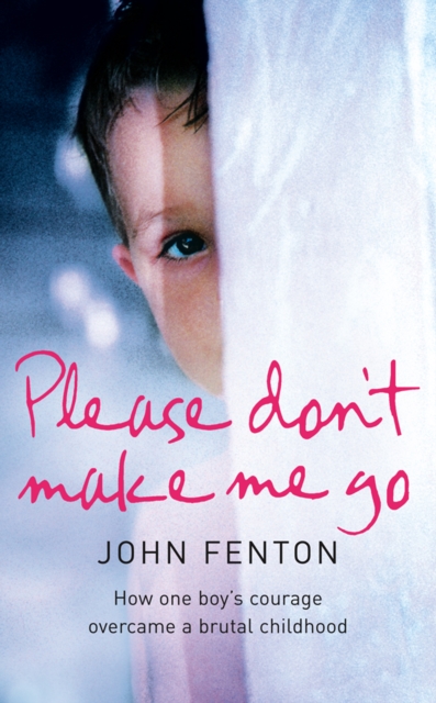 Please Don't Make Me Go : How One Boy's Courage Overcame A Brutal Childhood, EPUB eBook