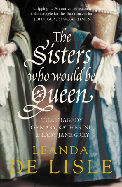 The Sisters Who Would Be Queen : The tragedy of Mary, Katherine and Lady Jane Grey, EPUB eBook