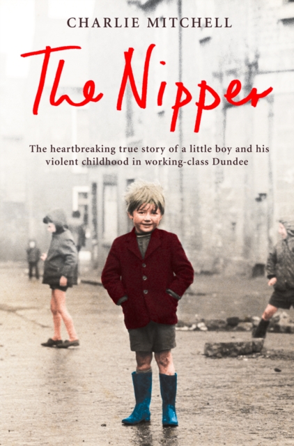 The Nipper : The heartbreaking true story of a little boy and his violent childhood in working-class Dundee, EPUB eBook