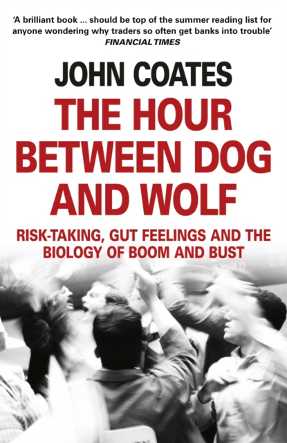 The Hour Between Dog and Wolf : Risk-Taking, Gut Feelings and the Biology of Boom and Bust, Paperback / softback Book