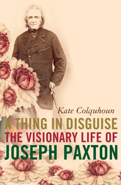 A Thing in Disguise : The Visionary Life of Joseph Paxton (Text Only), EPUB eBook