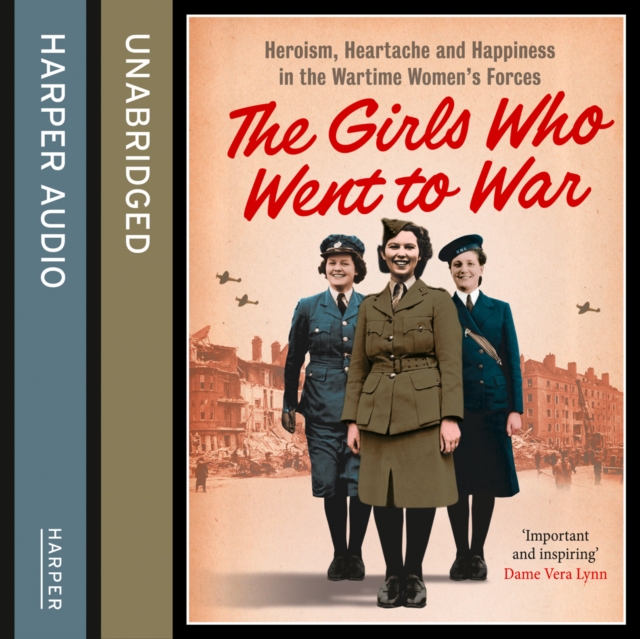 The Girls Who Went to War : Heroism, Heartache and Happiness in the Wartime Women’s Forces, eAudiobook MP3 eaudioBook