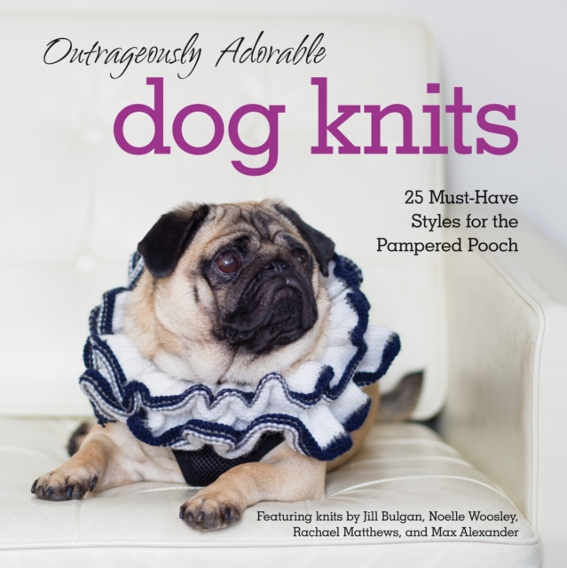 Outrageously Adorable Dog Knits : 25 must-have styles for the pampered pooch, EPUB eBook