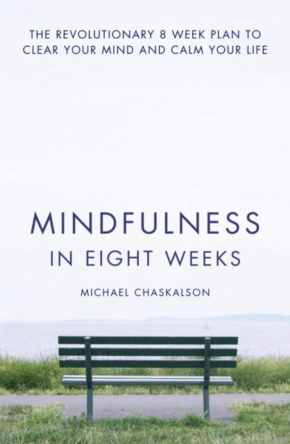 Mindfulness in Eight Weeks : The Revolutionary 8 Week Plan to Clear Your Mind and Calm Your Life, EPUB eBook