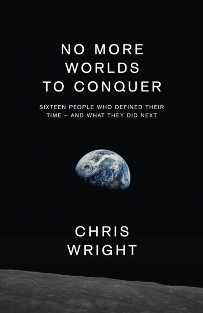No More Worlds to Conquer : Sixteen People Who Defined Their Time - And What They Did Next, EPUB eBook