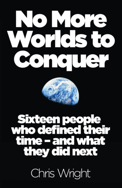 No More Worlds to Conquer : Sixteen People Who Defined Their Time - and What They Did Next, Paperback / softback Book