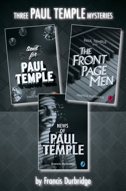 Paul Temple 3-Book Collection : Send for Paul Temple, Paul Temple and the Front Page Men, News of Paul Temple, EPUB eBook