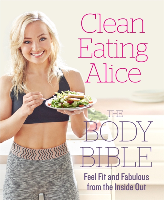 Clean Eating Alice The Body Bible : Feel Fit and Fabulous from the Inside Out, EPUB eBook