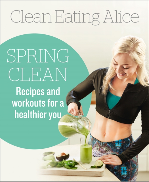 Clean Eating Alice Spring Clean : Recipes and Workouts for a Healthier You, EPUB eBook