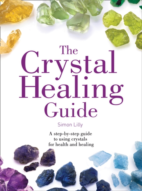 The Crystal Healing Guide : A Step-by-Step Guide to Using Crystals for Health and Healing, Paperback / softback Book