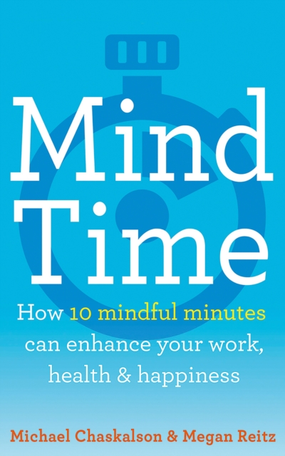 Mind Time : How Ten Mindful Minutes Can Enhance Your Work, Health and Happiness, EPUB eBook