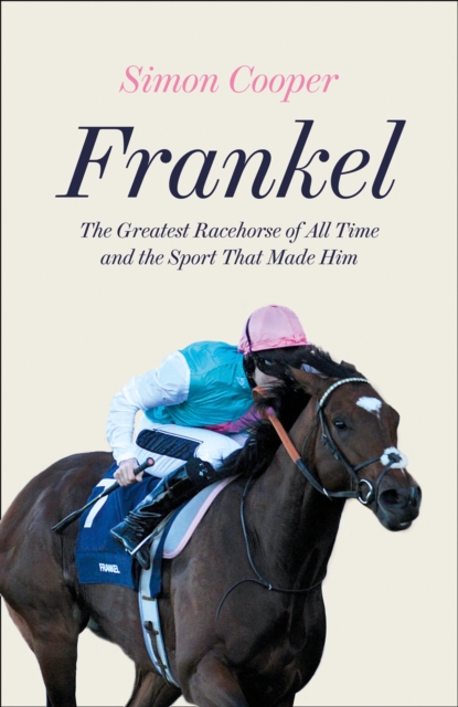 Frankel : The Greatest Racehorse of All Time and the Sport That Made Him, Hardback Book
